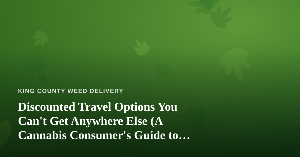 Discounted Travel Options You Can’t Get Anywhere Else (A Cannabis Consumer’s Guide to Smarter Trips)