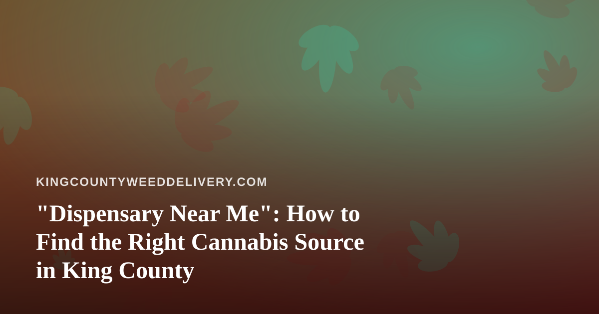 “Dispensary Near Me”: How to Find the Right Cannabis Source in King County