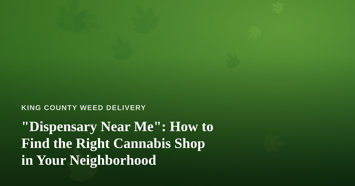 “Dispensary Near Me”: How to Find the Right Cannabis Shop in Your Neighborhood