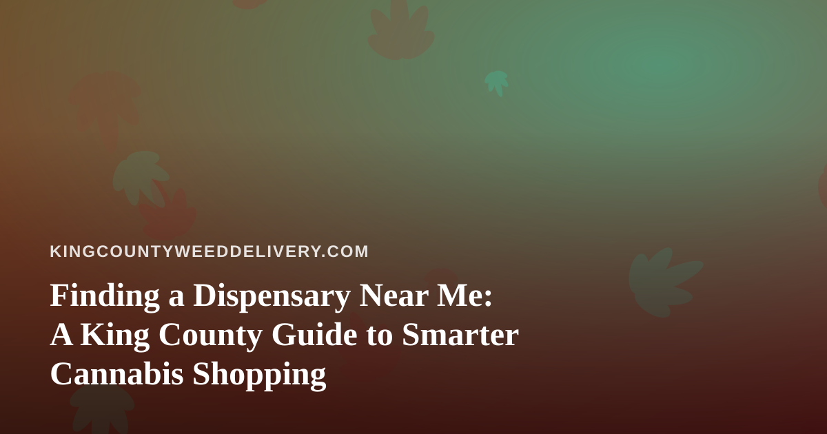 Finding a Dispensary Near Me: A King County Guide to Smarter Cannabis Shopping