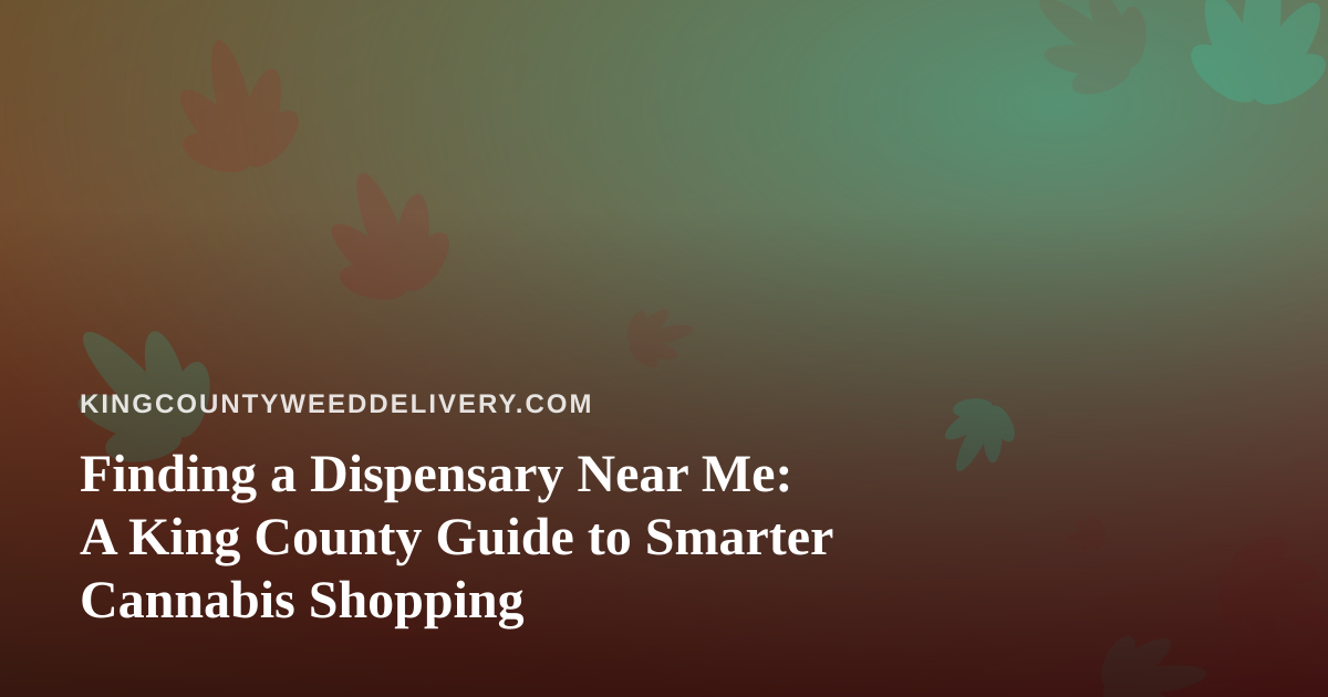 Finding a Dispensary Near Me: A King County Guide to Smarter Cannabis Shopping