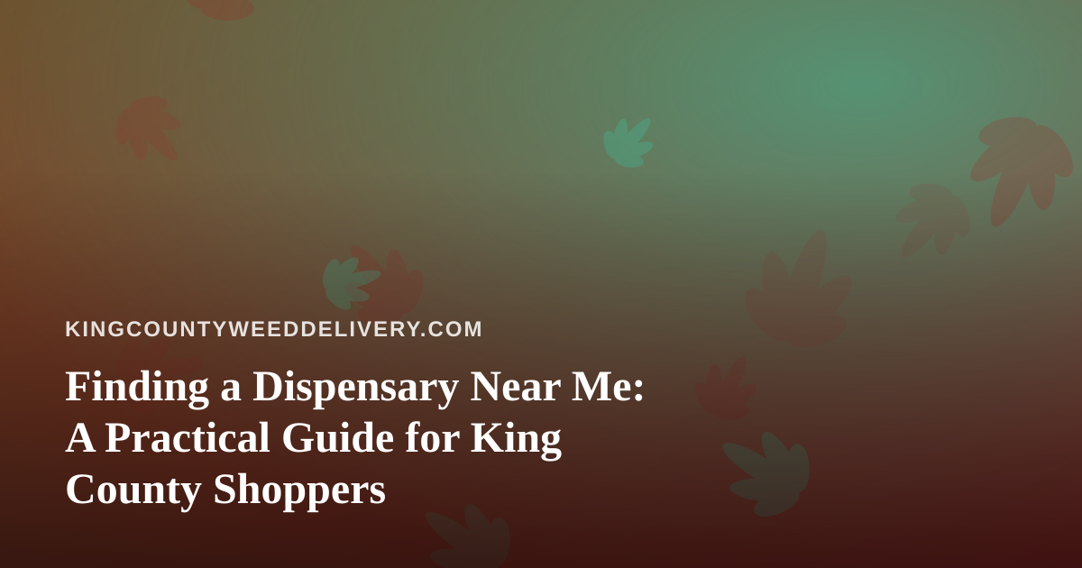 Finding a Dispensary Near Me: A Practical Guide for King County Shoppers