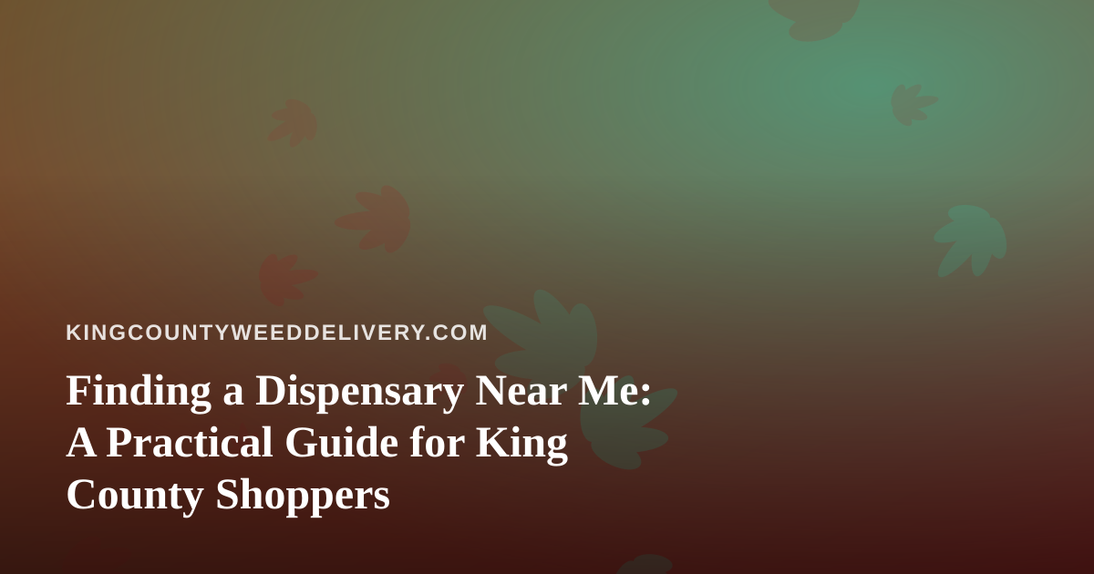 Finding a Dispensary Near Me: A Practical Guide for King County Shoppers