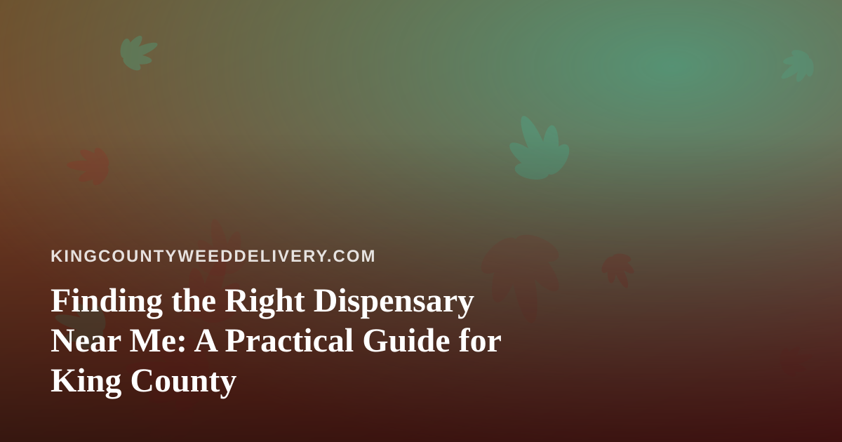 Finding the Right Dispensary Near Me: A Practical Guide for King County