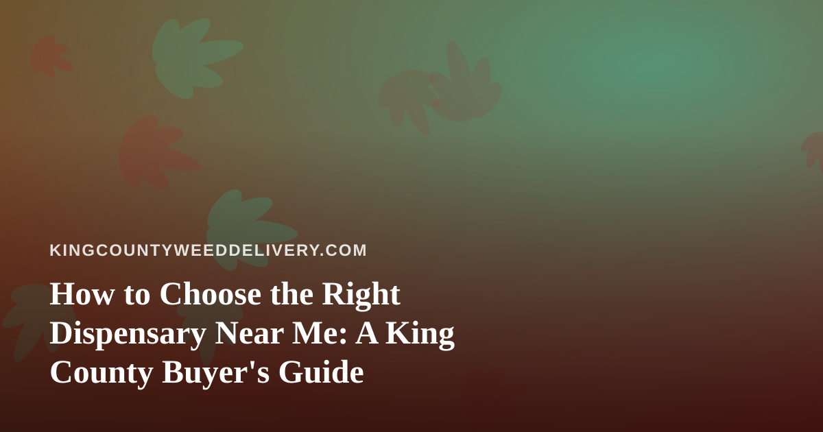 How to Choose the Right Dispensary Near Me: A King County Buyer’s Guide