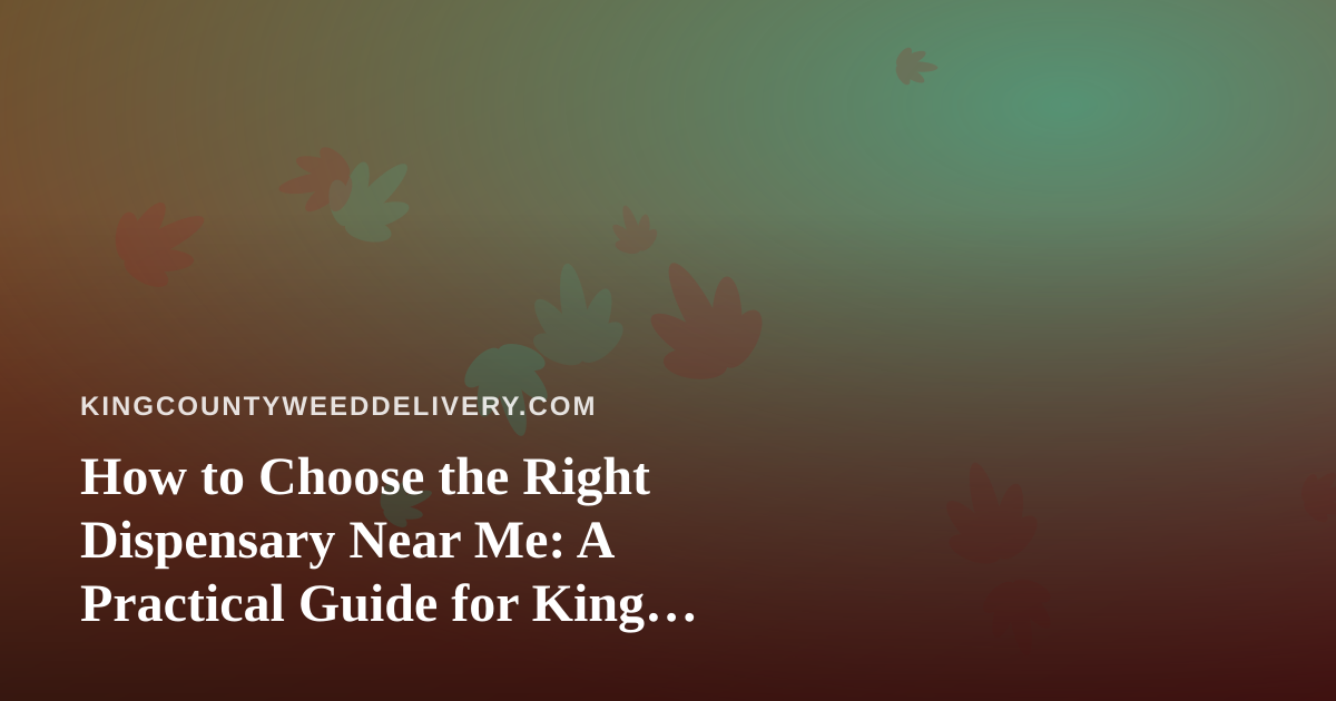 How to Choose the Right Dispensary Near Me: A Practical Guide for King County Shoppers