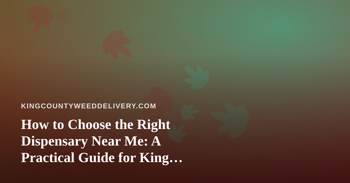 How to Choose the Right Dispensary Near Me: A Practical Guide for King County Shoppers