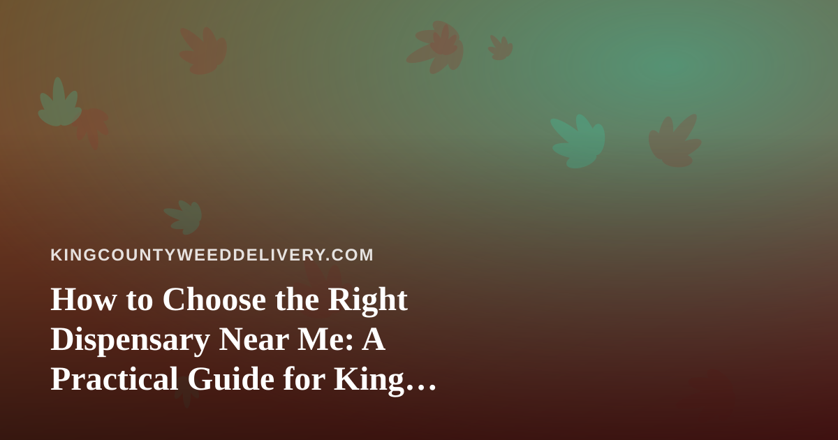 How to Choose the Right Dispensary Near Me: A Practical Guide for King County