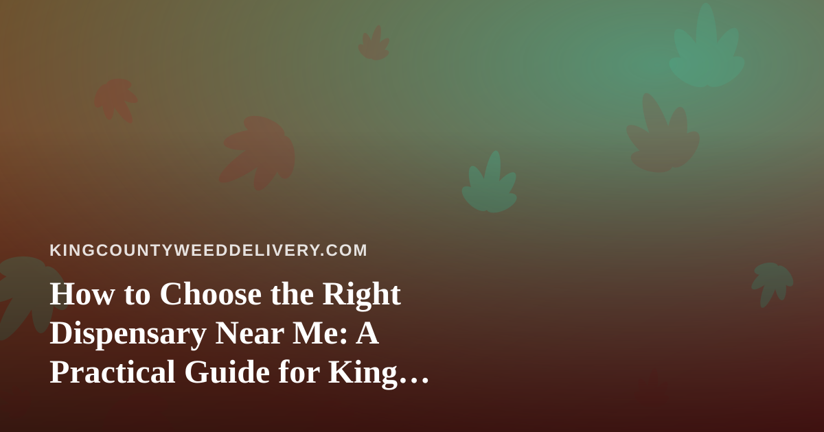 How to Choose the Right Dispensary Near Me: A Practical Guide for King County Shoppers