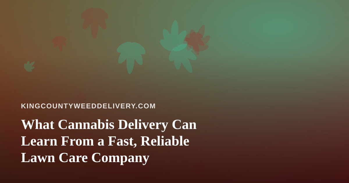 What Cannabis Delivery Can Learn From a Fast, Reliable Lawn Care Company
