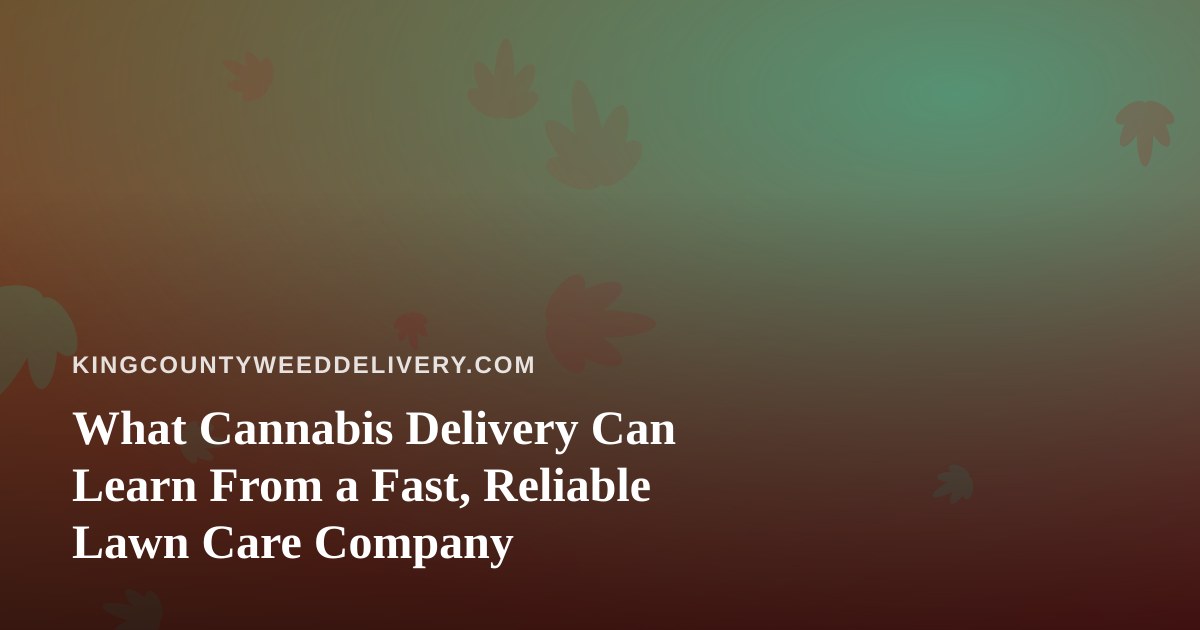 What Cannabis Delivery Can Learn From a Fast, Reliable Lawn Care Company