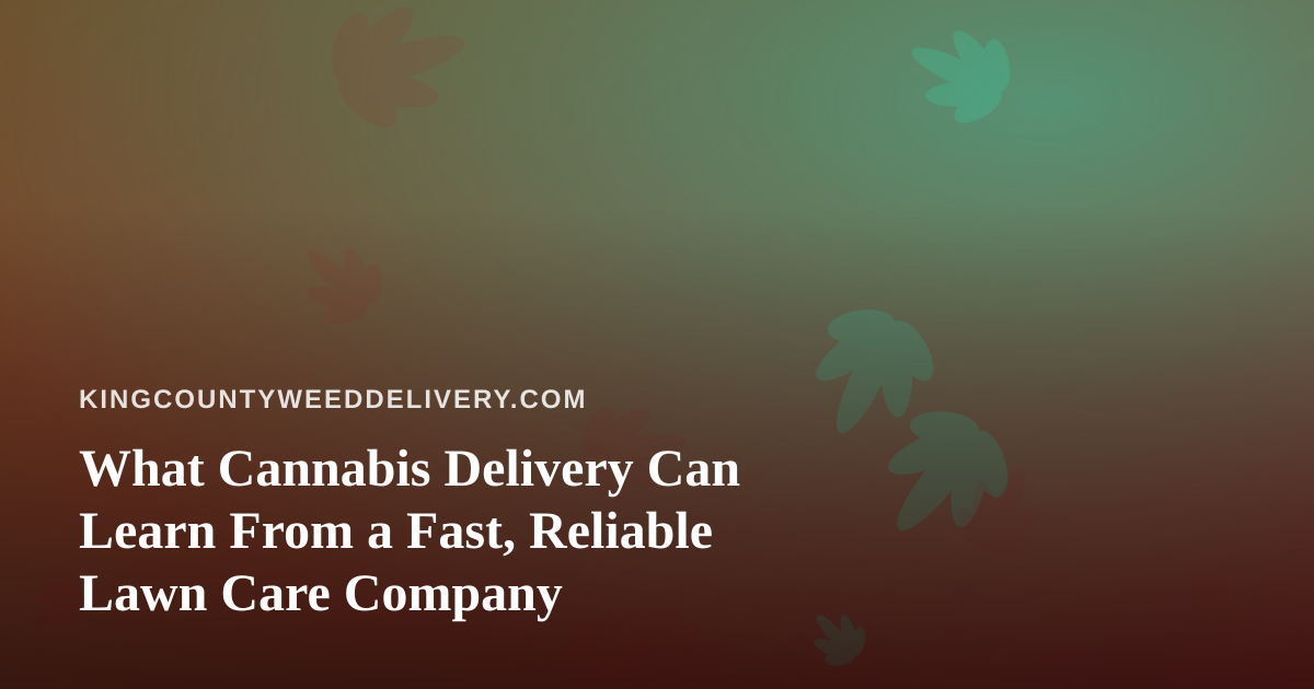 What Cannabis Delivery Can Learn From a Fast, Reliable Lawn Care Company