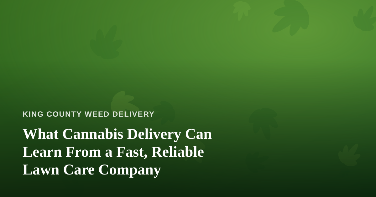 What Cannabis Delivery Can Learn From a Fast, Reliable Lawn Care Company