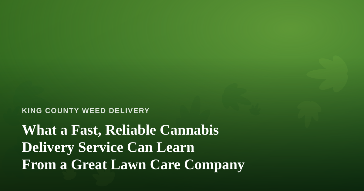 What a Fast, Reliable Cannabis Delivery Service Can Learn From a Great Lawn Care Company