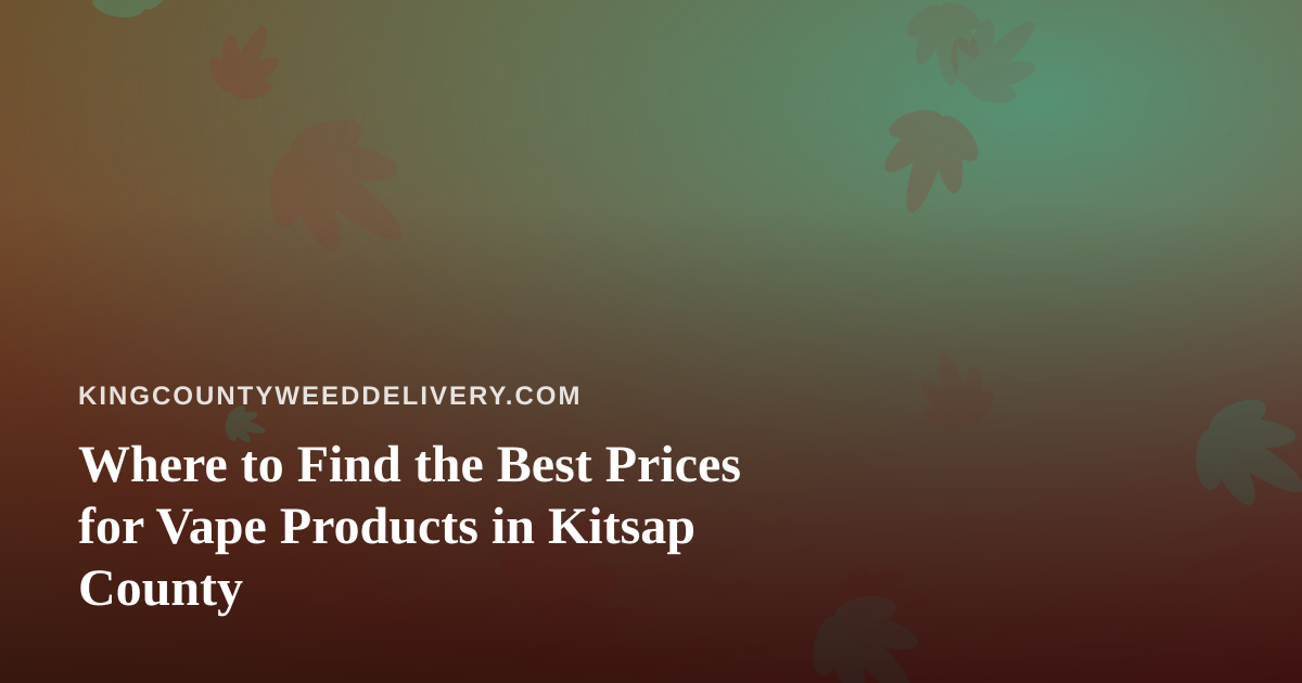 Where to Find the Best Prices for Vape Products in Kitsap County