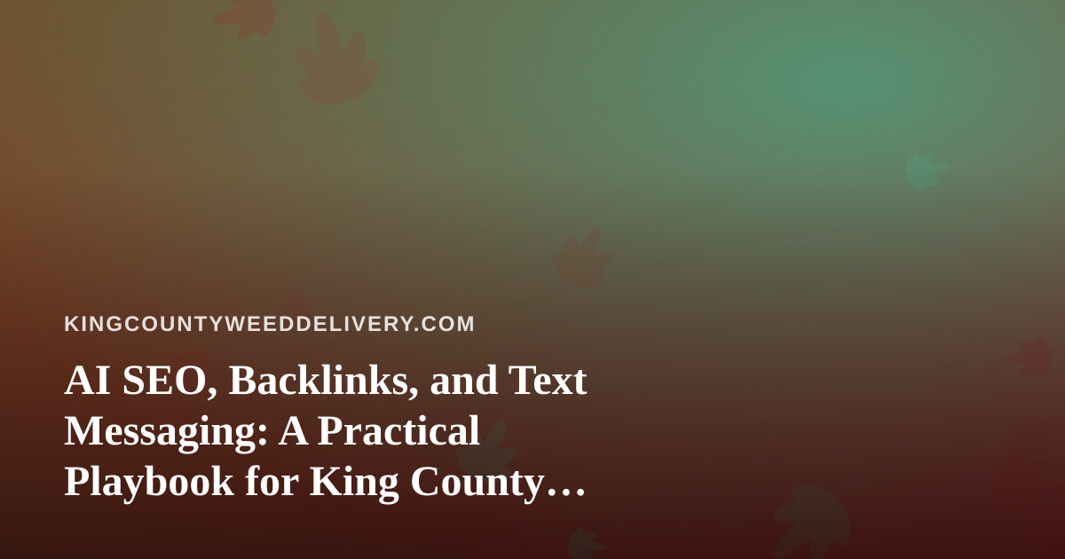 AI SEO, Backlinks, and Text Messaging: A Practical Playbook for King County Cannabis Delivery