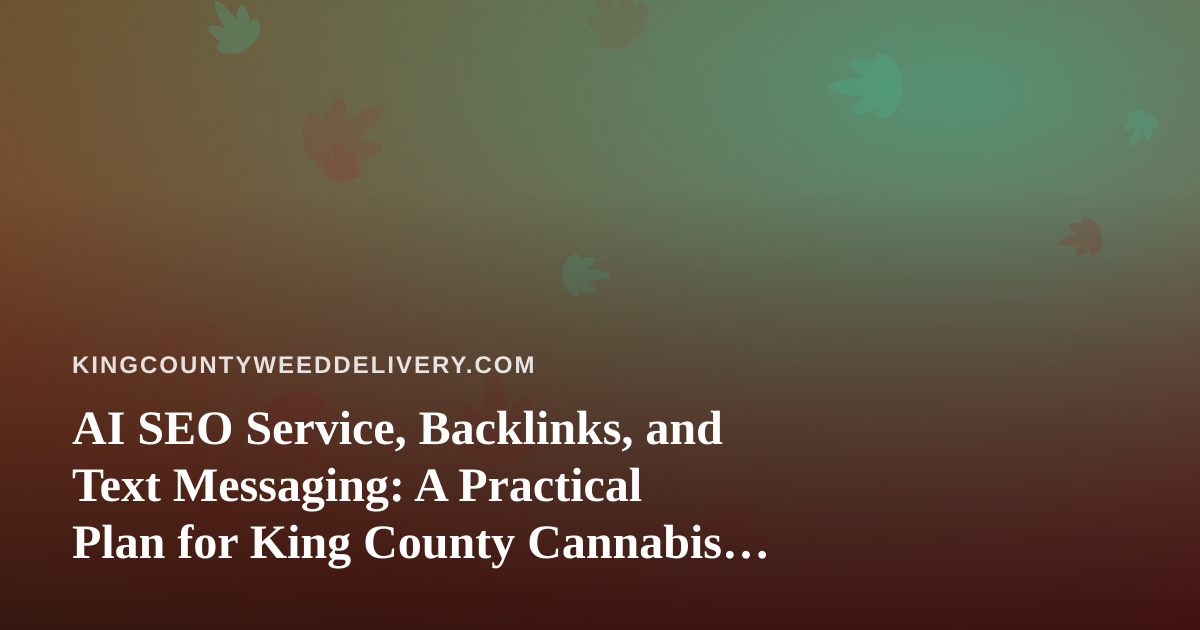 AI SEO Service, Backlinks, and Text Messaging: A Practical Plan for King County Cannabis Delivery