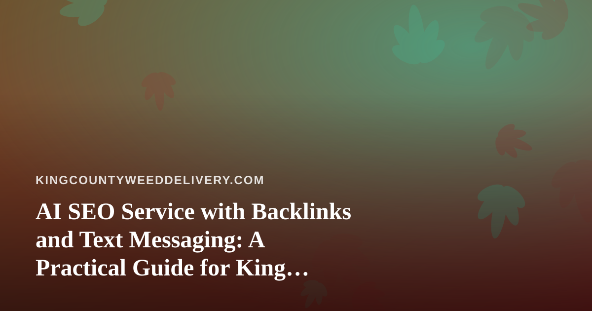 AI SEO Service with Backlinks and Text Messaging: A Practical Guide for King County Cannabis Delivery