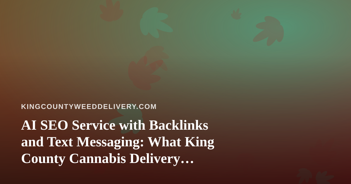 AI SEO Service with Backlinks and Text Messaging: What King County Cannabis Delivery Brands Should Know