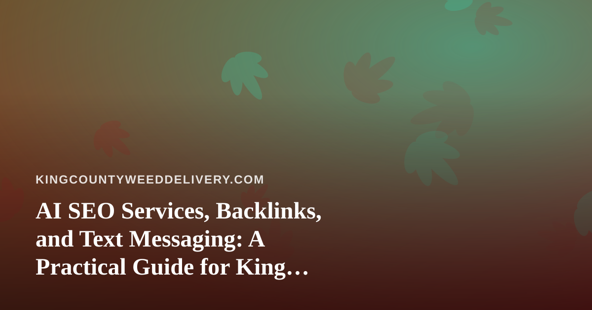 AI SEO Services, Backlinks, and Text Messaging: A Practical Guide for King County Cannabis Delivery
