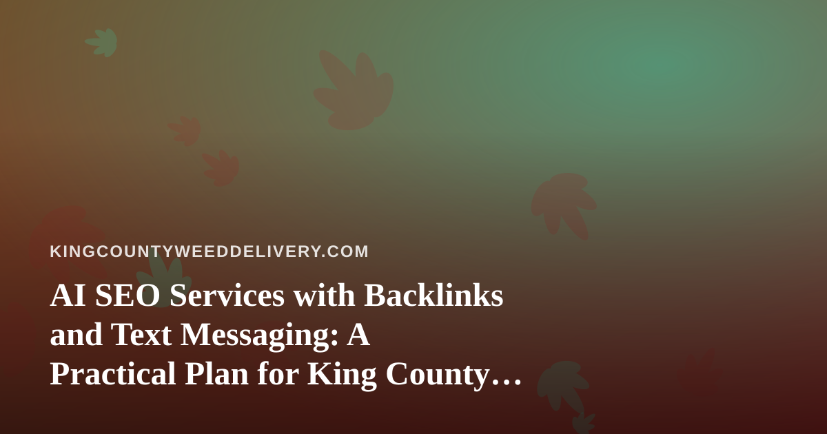 AI SEO Services with Backlinks and Text Messaging: A Practical Plan for King County Cannabis Delivery