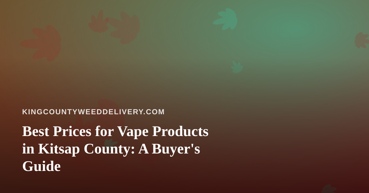 Best Prices for Vape Products in Kitsap County: A Buyer’s Guide