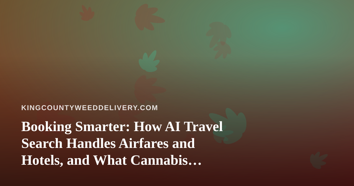 Booking Smarter: How AI Travel Search Handles Airfares and Hotels, and What Cannabis Travelers Should Check First