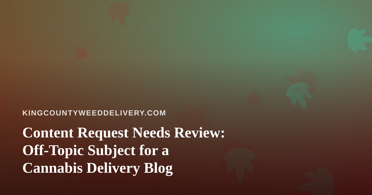 Content Request Needs Review: Off-Topic Subject for a Cannabis Delivery Blog