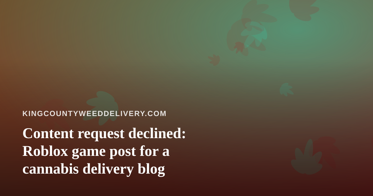 Content request declined: Roblox game post for a cannabis delivery blog