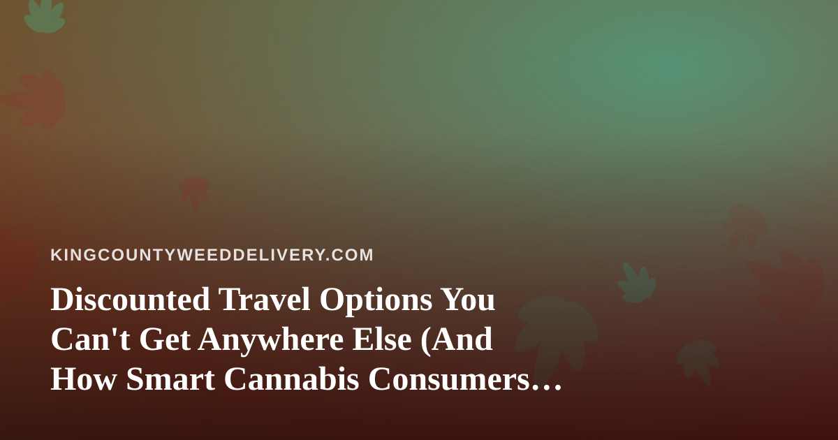 Discounted Travel Options You Can’t Get Anywhere Else (And How Smart Cannabis Consumers Plan Their Trips)