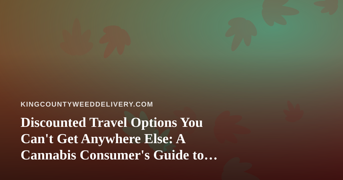Discounted Travel Options You Can’t Get Anywhere Else: A Cannabis Consumer’s Guide to Smart Trips