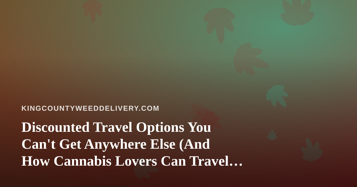 Discounted Travel Options You Can’t Get Anywhere Else (And How Cannabis Lovers Can Travel Smarter)