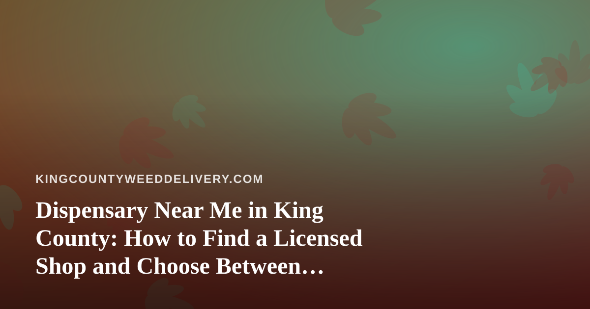Dispensary Near Me in King County: How to Find a Licensed Shop and Choose Between Storefront Pickup and Delivery