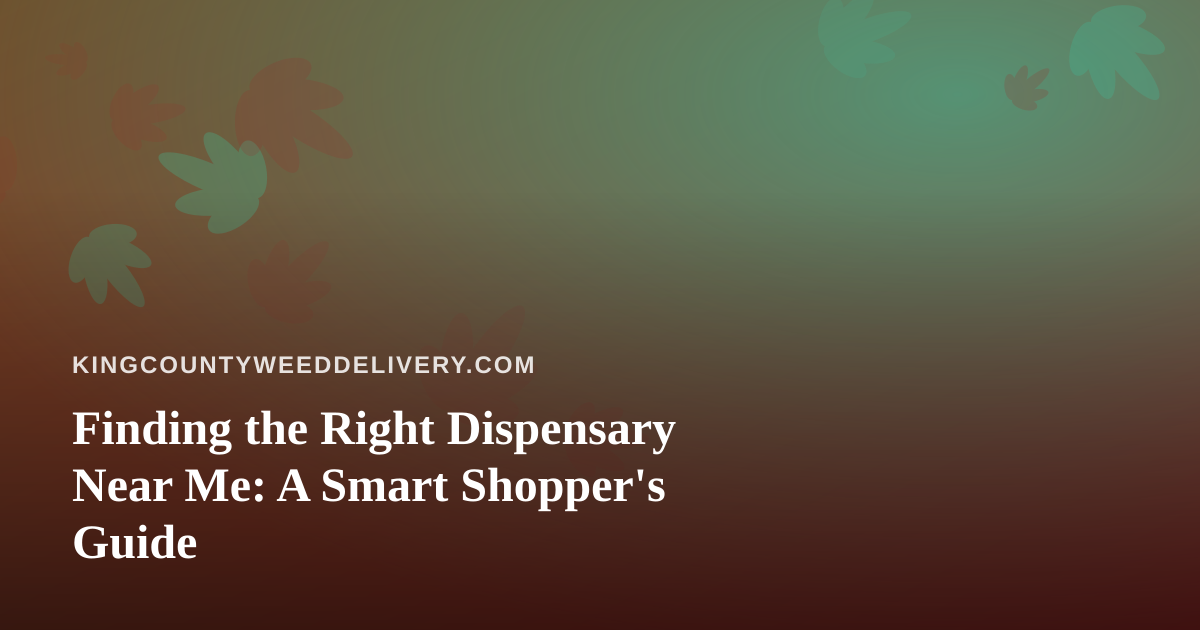 Finding the Right Dispensary Near Me: A Smart Shopper’s Guide