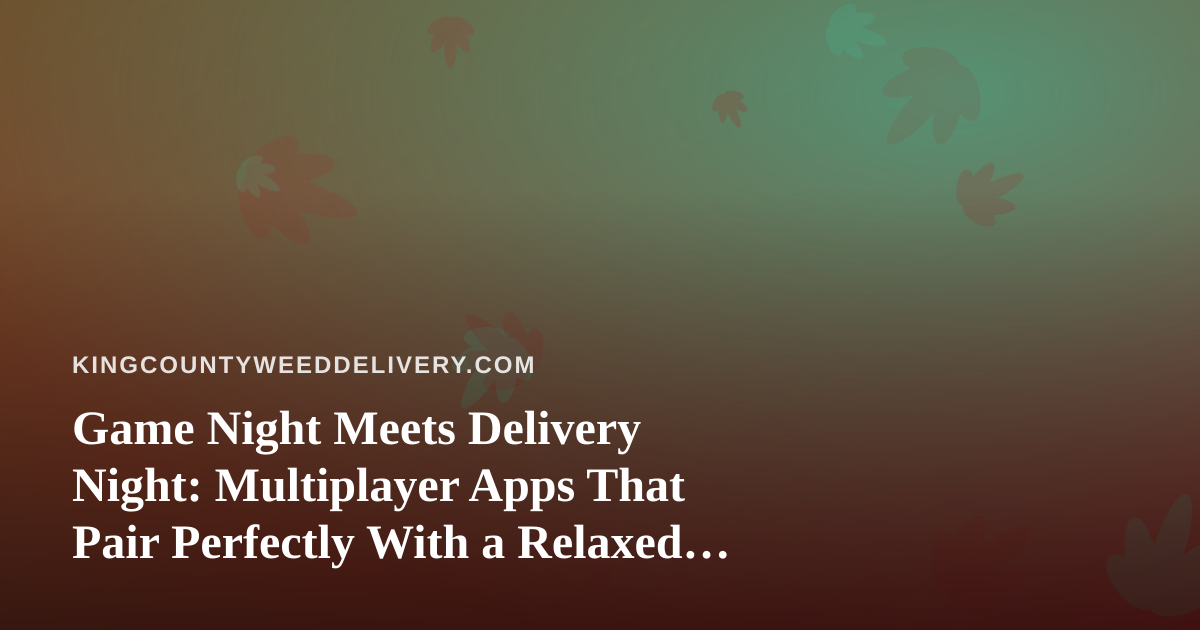 Game Night Meets Delivery Night: Multiplayer Apps That Pair Perfectly With a Relaxed Evening In