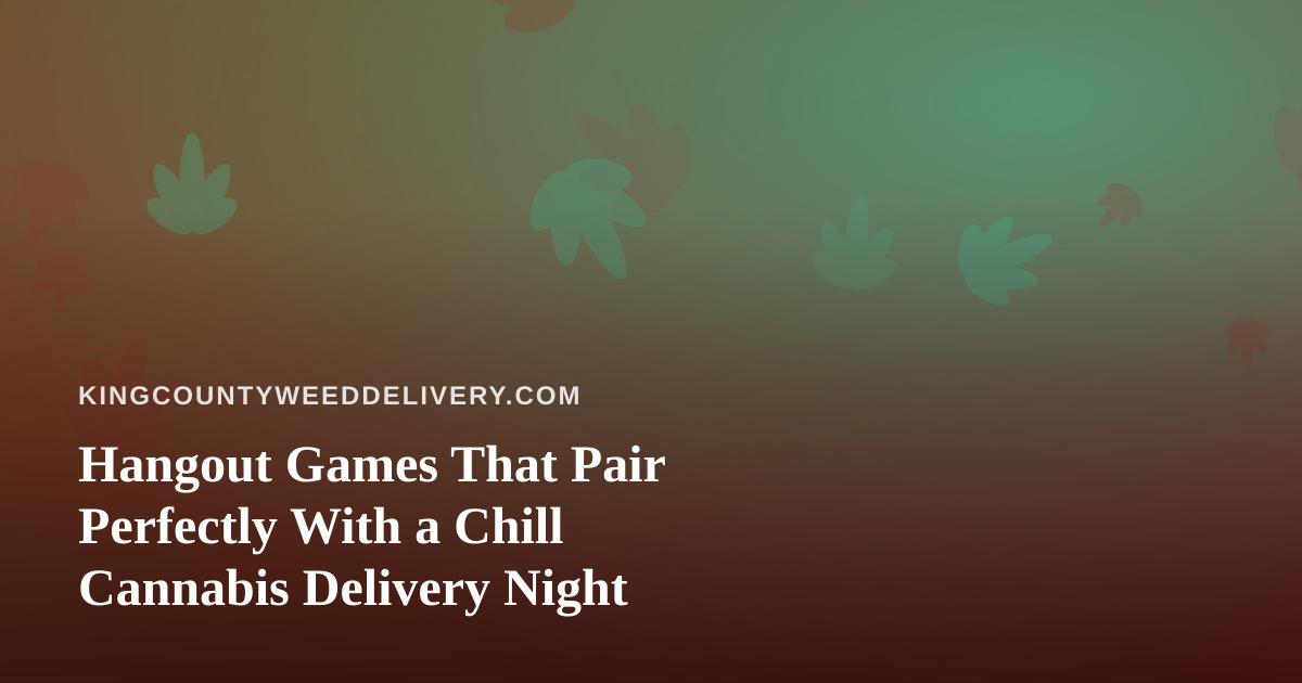 Hangout Games That Pair Perfectly With a Chill Cannabis Delivery Night