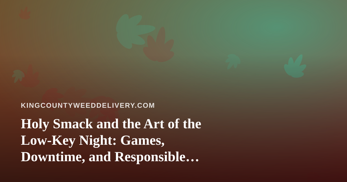 Holy Smack and the Art of the Low-Key Night: Games, Downtime, and Responsible Choices