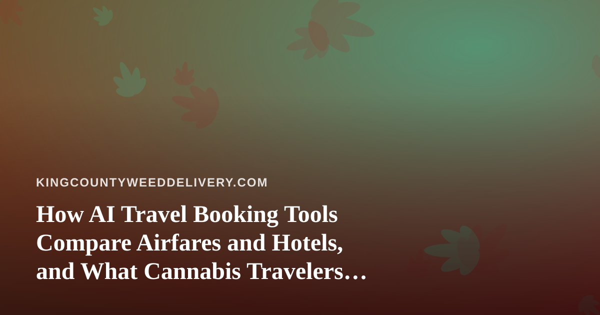 How AI Travel Booking Tools Compare Airfares and Hotels, and What Cannabis Travelers Should Know