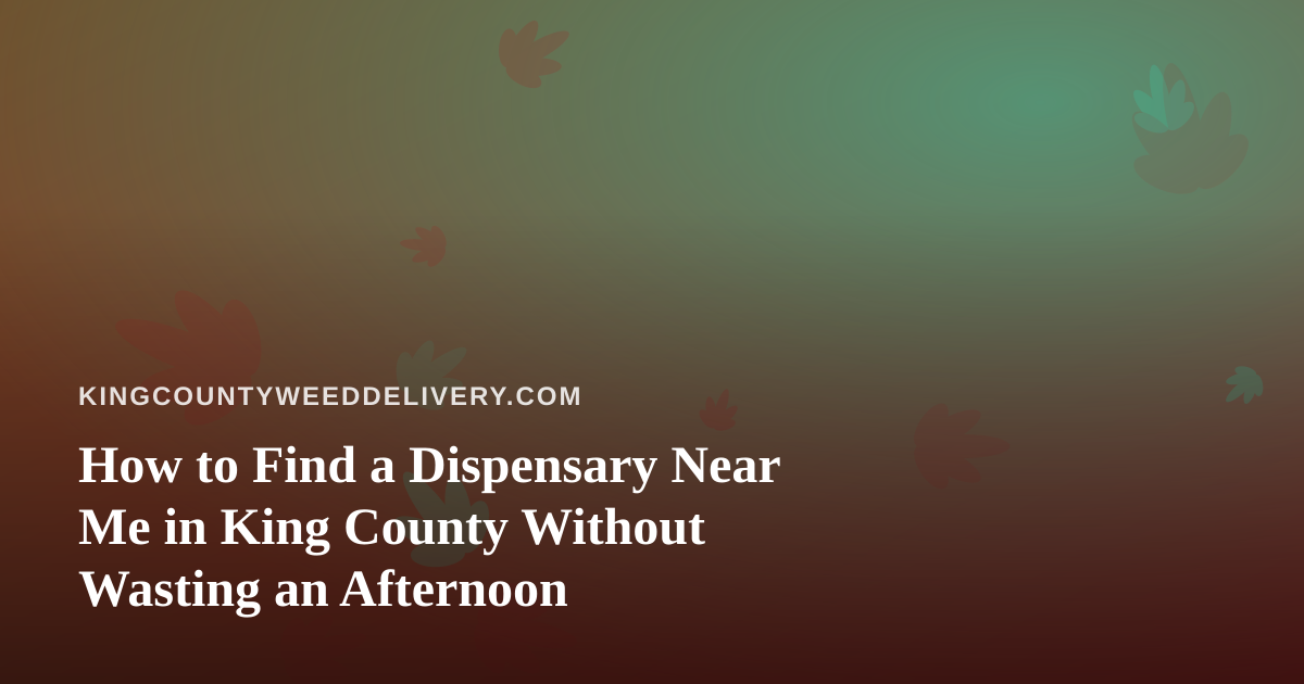 How to Find a Dispensary Near Me in King County Without Wasting an Afternoon