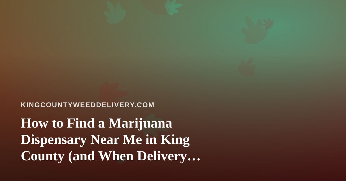 How to Find a Marijuana Dispensary Near Me in King County (and When Delivery Makes More Sense)