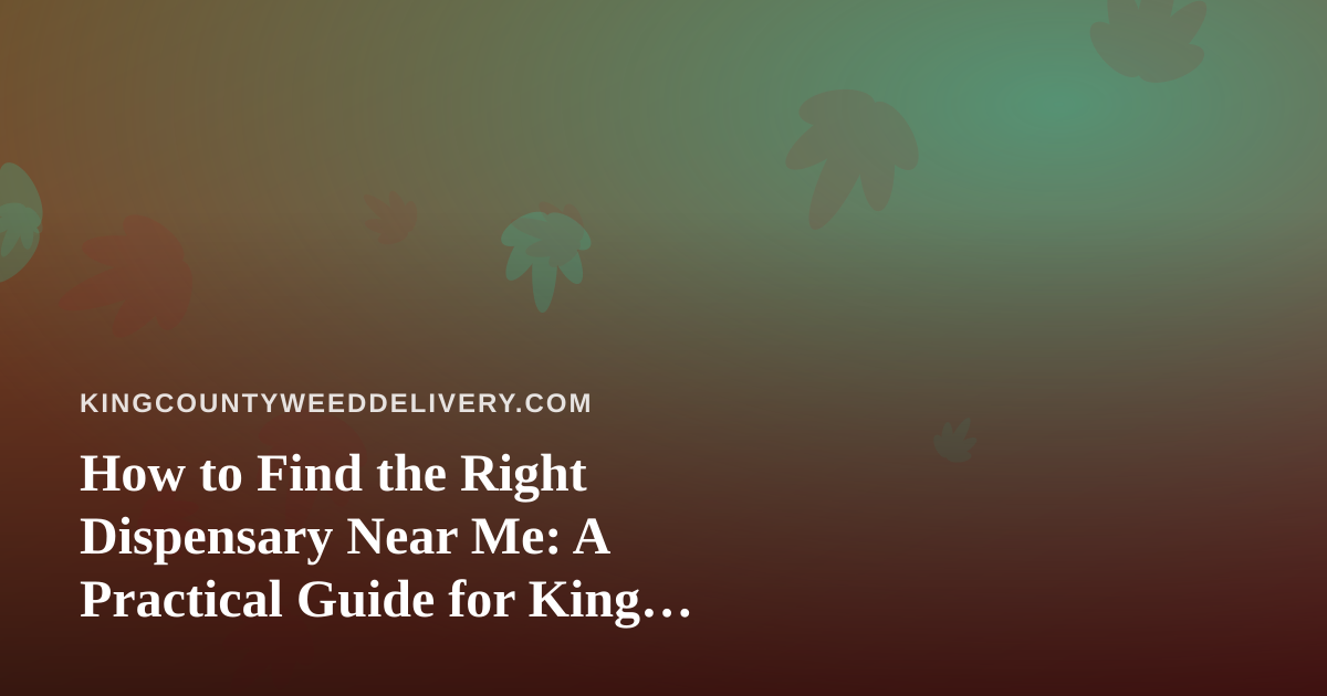 How to Find the Right Dispensary Near Me: A Practical Guide for King County