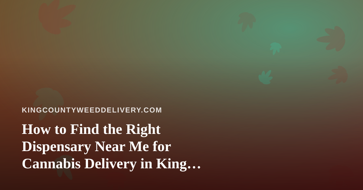 How to Find the Right Dispensary Near Me for Cannabis Delivery in King County
