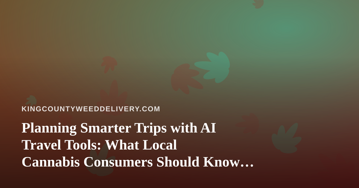 Planning Smarter Trips with AI Travel Tools: What Local Cannabis Consumers Should Know Before They Fly