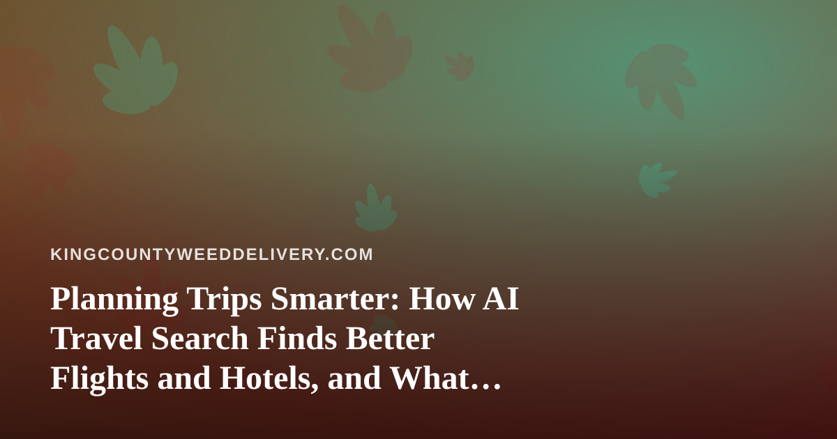 Planning Trips Smarter: How AI Travel Search Finds Better Flights and Hotels, and What Travelers Should Know About Cannabis on the Road