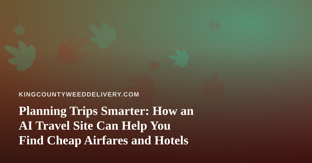 Planning Trips Smarter: How an AI Travel Site Can Help You Find Cheap Airfares and Hotels