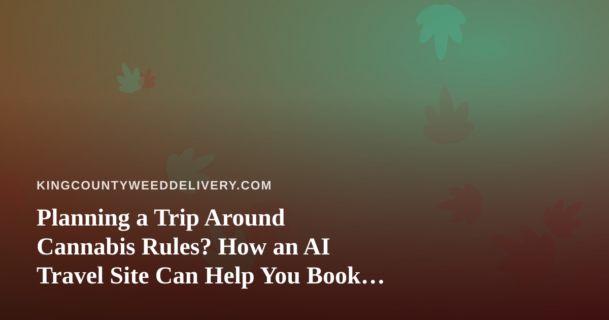 Planning a Trip Around Cannabis Rules? How an AI Travel Site Can Help You Book Smarter