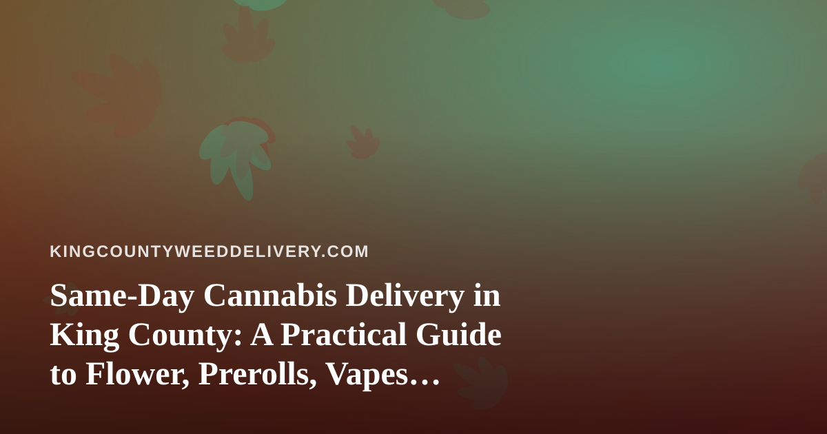 Same-Day Cannabis Delivery in King County: A Practical Guide to Flower, Prerolls, Vapes, Edibles, and Concentrates