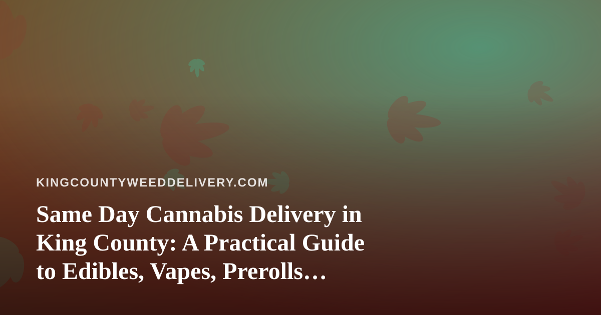 Same Day Cannabis Delivery in King County: A Practical Guide to Edibles, Vapes, Prerolls, Flower and Concentrates