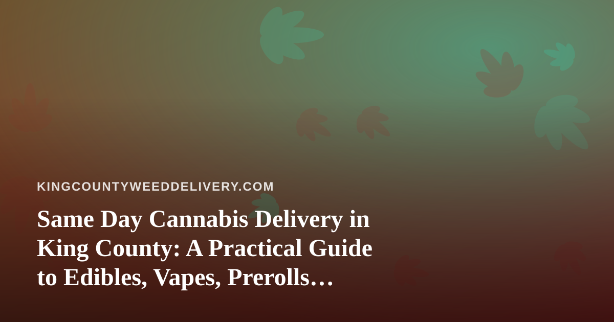 Same Day Cannabis Delivery in King County: A Practical Guide to Edibles, Vapes, Prerolls, Flower, and Concentrates
