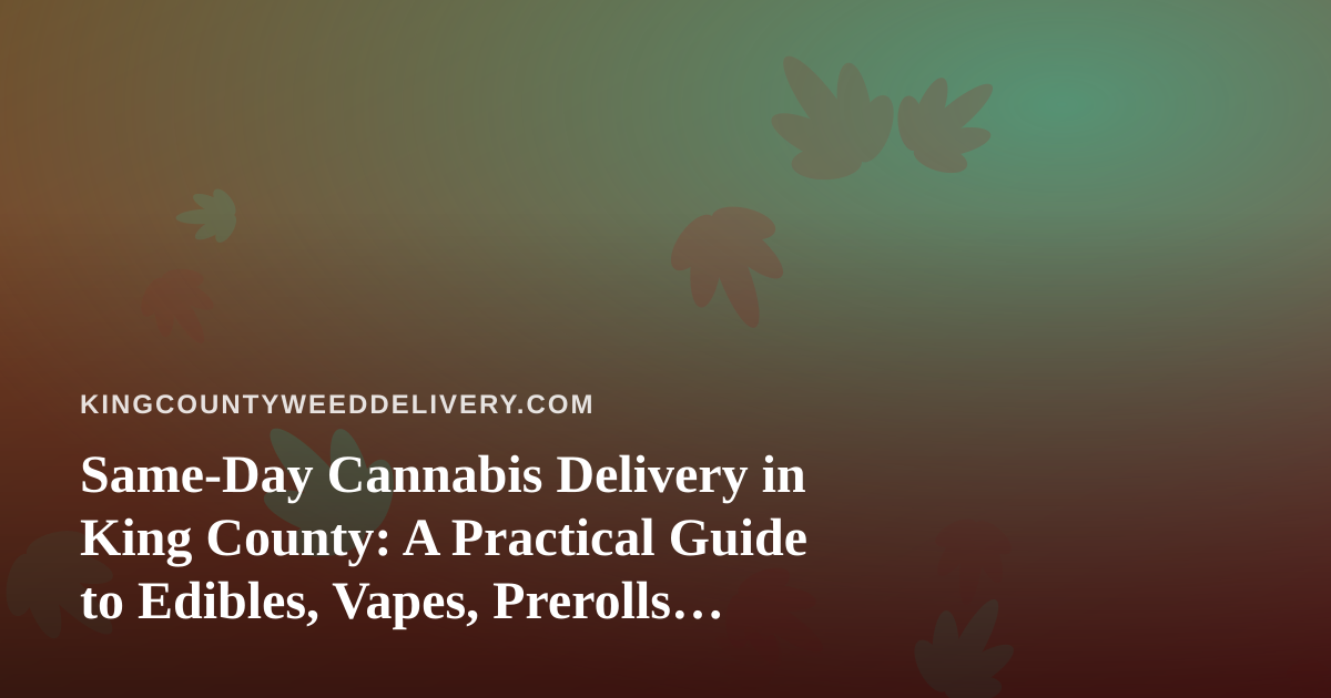 Same-Day Cannabis Delivery in King County: A Practical Guide to Edibles, Vapes, Prerolls, Flower, and Concentrates